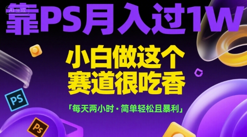 靠PS月入过1W,小白做这个赛道很吃香,每天两小时,简单轻松且暴利【揭秘】-吾爱云课堂