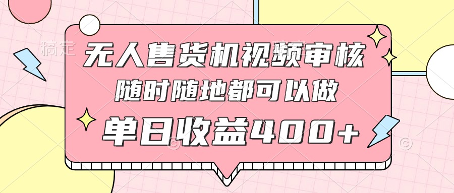 无人售货机视频审核,十秒钟一单,有手机就行,随时随地可做单日收益400+-吾爱云课堂
