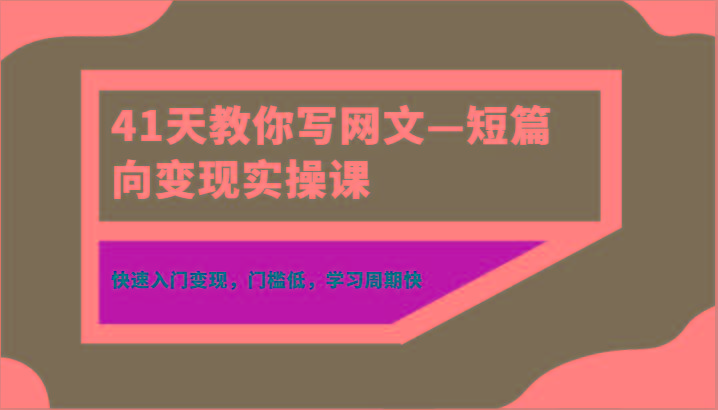 41天教你写网文—短篇向变现实操课,快速入门变现,门槛低,学习周期快-吾爱云课堂