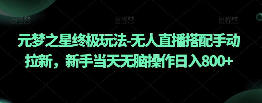 元梦之星终极玩法-无人直播搭配手动拉新,新手当天无脑操作日入800+【揭秘】-吾爱云课堂