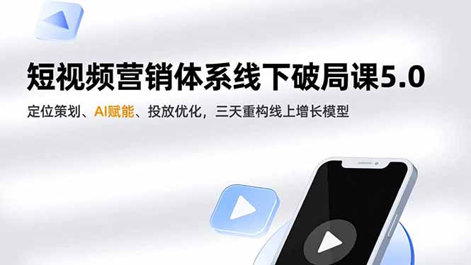 短视频营销体系线下破局课5.0,定位策划、AI赋能、投放优化,三天重构线上增长模型-吾爱云课堂
