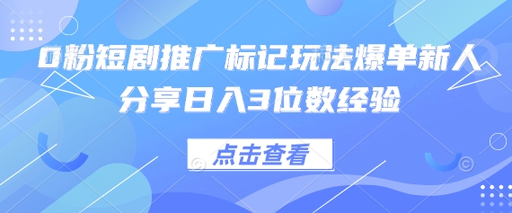 0粉短剧推广标记玩法爆单新人分享日入3位数经验-吾爱云课堂