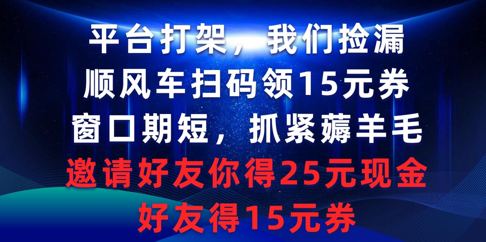 (9316期)平台打架我们捡漏,顺风车扫码领15元券,窗口期短抓紧薅羊毛,邀请好友...-吾爱云课堂
