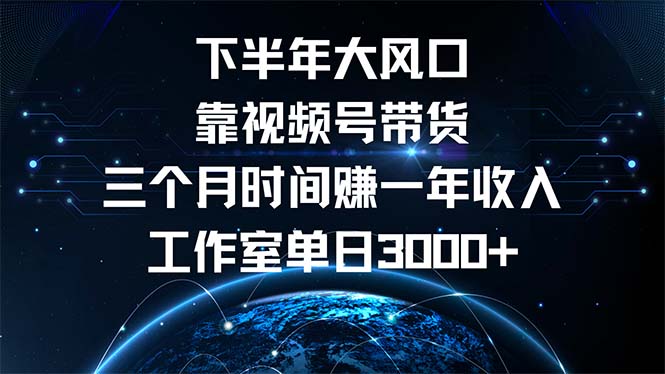 下半年风口项目,靠视频号带货三个月时间赚一年收入,工作室单日3000+-吾爱云课堂