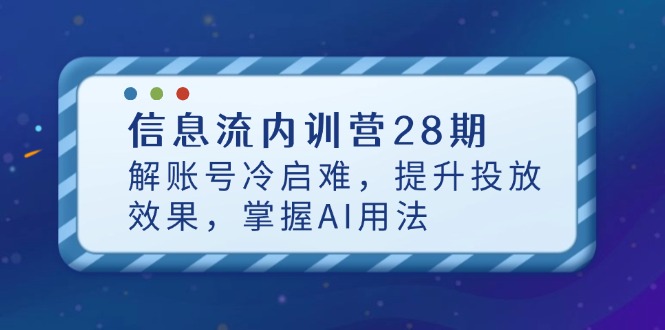 信息流内训营28期,解账号冷启难,提升投放效果,掌握AI用法-吾爱云课堂