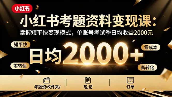 小红书考题资料变现课:掌握短平快变现模式,单账号考试季日均收益2000元-吾爱云课堂