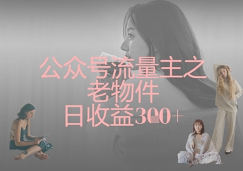 公众号流量主之老物件日收益300+-吾爱云课堂