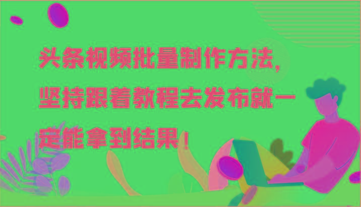 头条视频批量制作方法,坚持跟着教程去发布就一定能拿到结果!-吾爱云课堂