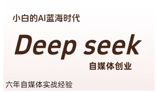 普通人利用Deepseek自媒体创业,零基础友好,小白的AI蓝海时代-吾爱云课堂