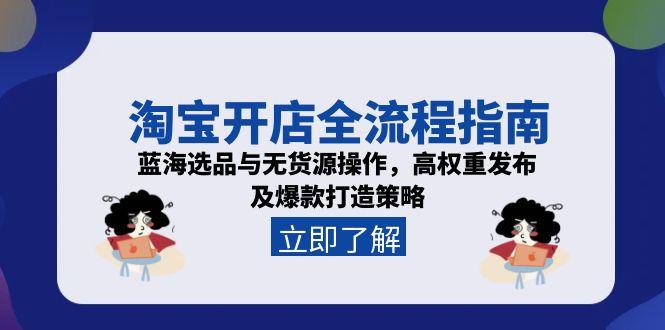 淘宝开店全流程指南,蓝海选品与无货源操作,高权重发布及爆款打造策略-吾爱云课堂