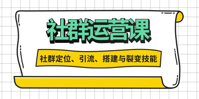 社群运营打卡计划:解锁社群定位、引流、搭建与裂变技能-吾爱云课堂