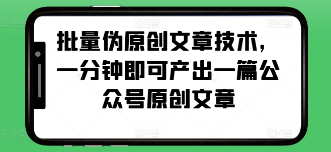 批量伪原创文章技术,一分钟即可产出一篇公众号原创文章-吾爱云课堂
