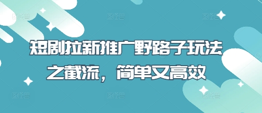 短剧拉新推广野路子玩法之截流,简单又高效-吾爱云课堂