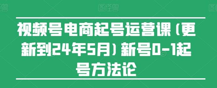 视频号电商起号运营课(更新24年7月)新号0-1起号方法论-吾爱云课堂