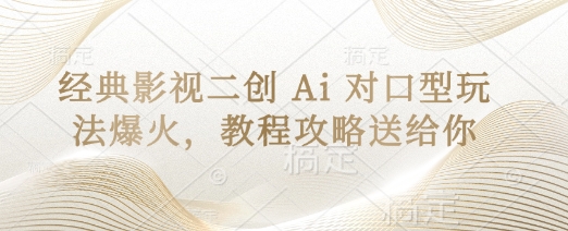 经典影视二创 Ai 对口型玩法爆火,教程攻略送给你-吾爱云课堂