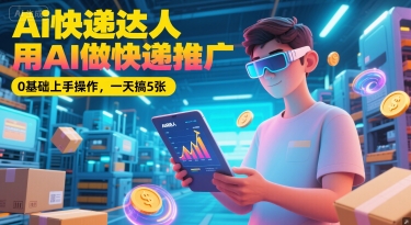 Ai快递达人,用AI做快递推广,0基础上手操作,一天搞5张-吾爱云课堂