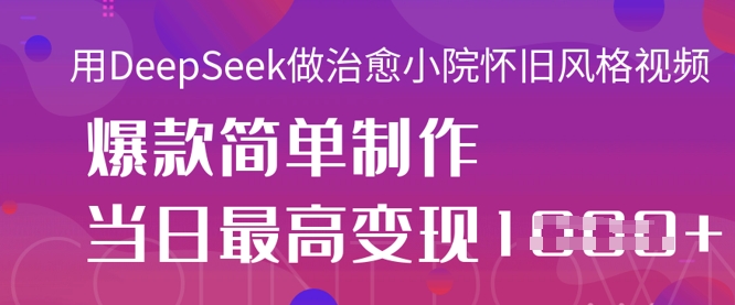 用DeepSeek做治愈小院怀旧风格视频,爆款轻松制作,当日最高变现1k-吾爱云课堂