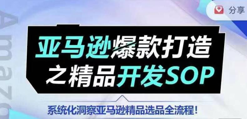 【训练营】亚马逊爆款打造之精品开发SOP，系统化洞察亚马逊精品选品全流程-吾爱云课堂