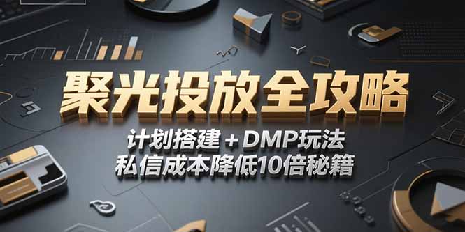 2025小红书聚光投放全攻略,计划搭建+DMP玩法,私信成本降低10倍秘籍-吾爱云课堂