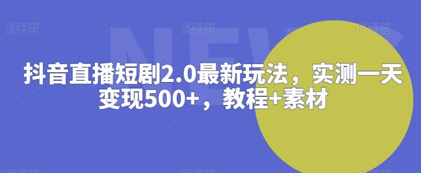 抖音直播短剧2.0最新玩法,实测一天变现500+,教程+素材【揭秘】-吾爱云课堂