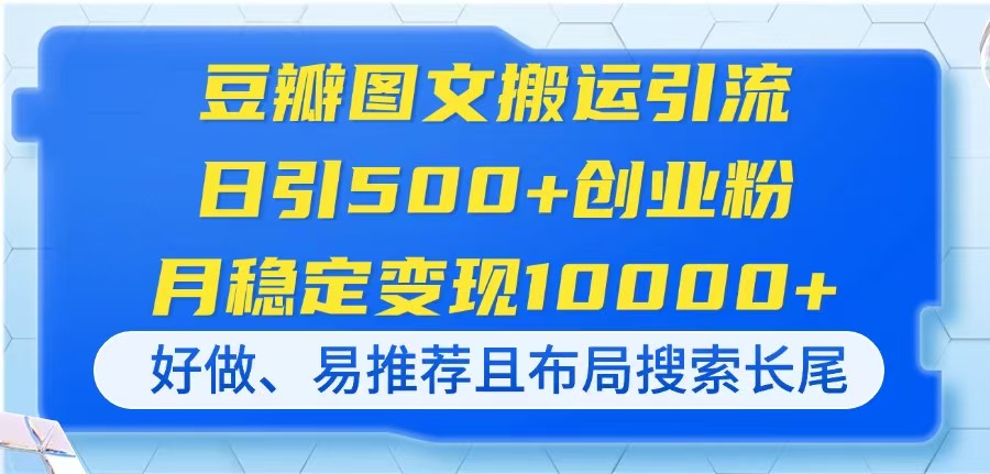 豆瓣图文搬运引流,日引500+创业粉,月稳定变现10000+,好做、易推荐且...-吾爱云课堂