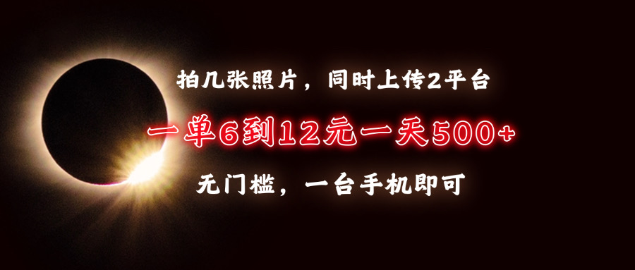 拍几张照片,同时上传2平台,一单6到12元,一天轻松500+,无门槛,一台...-吾爱云课堂