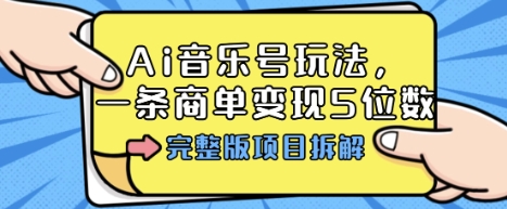 Ai音乐号玩法，多平台几十万粉，一条商单变现5位数，完整版项目拆解-吾爱云课堂