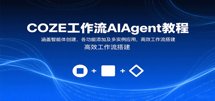 COZE工作流AIAgent教程:涵盖智能体创建、各功能添加及多实例应用,高效工作流搭建-吾爱云课堂