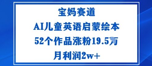 宝妈赛道:AI儿童英语启蒙绘本52个作品涨粉19.5W月利润2w+-吾爱云课堂