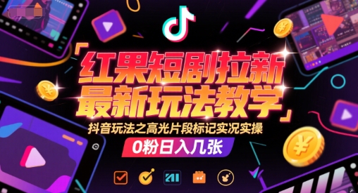 红果短剧拉新最新玩法教学,抖音玩法之高光片段标记实况实操,0粉日入几张-吾爱云课堂