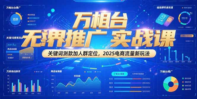 万相台无界推广实战课，关键词测款加人群定位，2025电商流量新玩法-吾爱云课堂