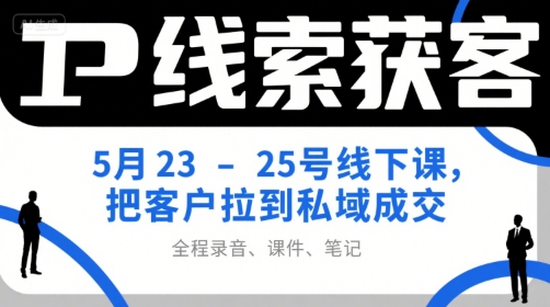 IP线索获客5月23-25号线下课,把客户拉到私域成交(录音+课件+笔记)-吾爱云课堂