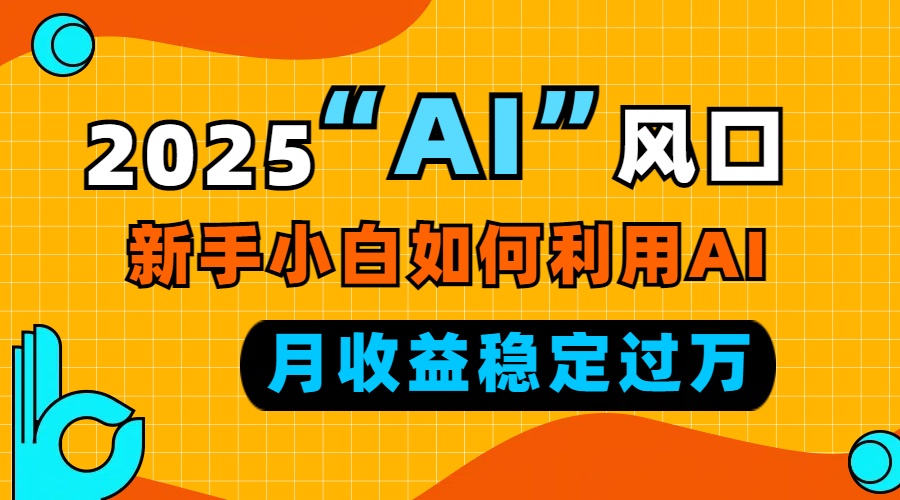 2025“ AI ”风口,新手小白如何利用ai,每月收益稳定过万-吾爱云课堂