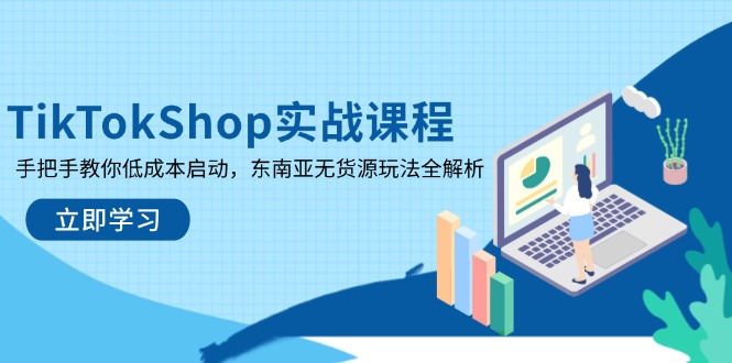 TikTokShop实战课程,手把手教你低成本启动,东南亚无货源玩法全解析-吾爱云课堂