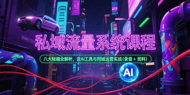 私域流量系统课程,八大秘籍全解析,含AI工具与同城运营实战(录音+资料-吾爱云课堂