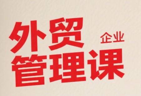 中小外贸企业管理课,系统性强,直击痛点,助企业全面提升管理智慧-吾爱云课堂