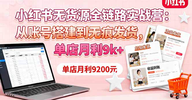 小红书无货源全链路实战营:从账号搭建到无痕发货,单店月利9k+-吾爱云课堂