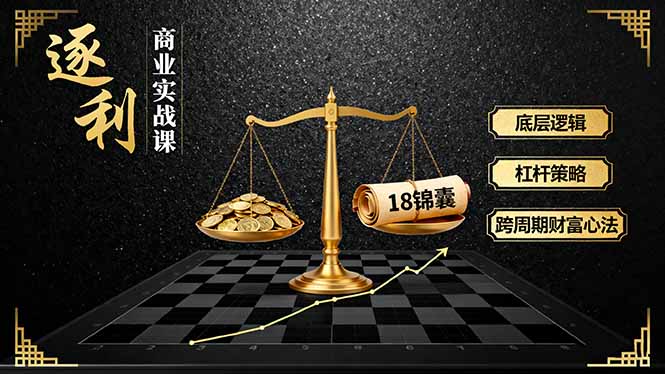 《逐 利》商业实战课,底层逻辑、杠杆策略、18锦囊,跨周期财富心法-吾爱云课堂