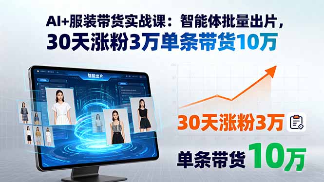 AI+服装带货实战课:智能体批量出片,30天涨粉3万单条带货10万-吾爱云课堂
