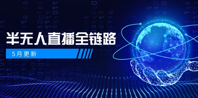 5月更新-半无人直播全链路:AI数字人+千川截流实战,女装选品与防违规...-吾爱云课堂