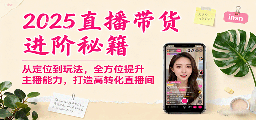 2025直播带货进阶秘籍,从定位到玩法,全方位提升主播能力,打造高转化直播间-吾爱云课堂