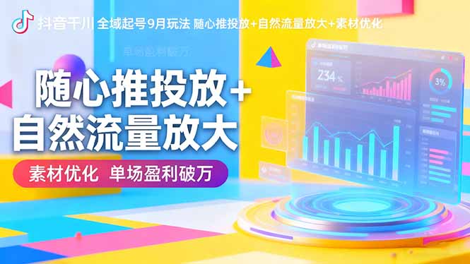 抖音千川全域起号9月玩法 随心推投放+自然流量放大+素材优化 单场盈利破万-吾爱云课堂