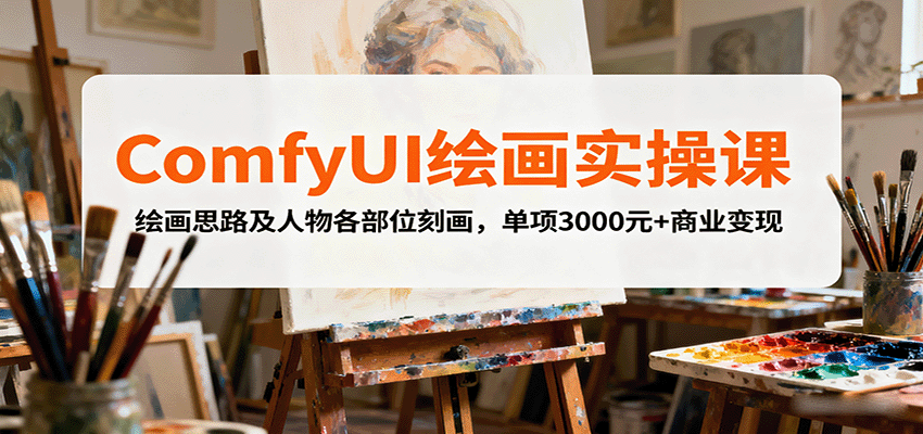 ComfyUI绘画实操课,绘画思路及人物各部位刻画,单项3000元+商业变现-吾爱云课堂
