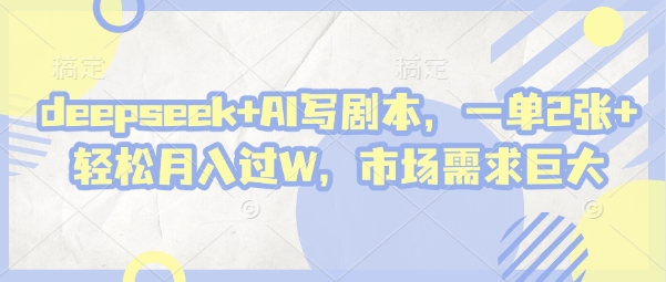 deepseek+AI写剧本,一单2张+ 轻松月入过W,市场需求巨大-吾爱云课堂