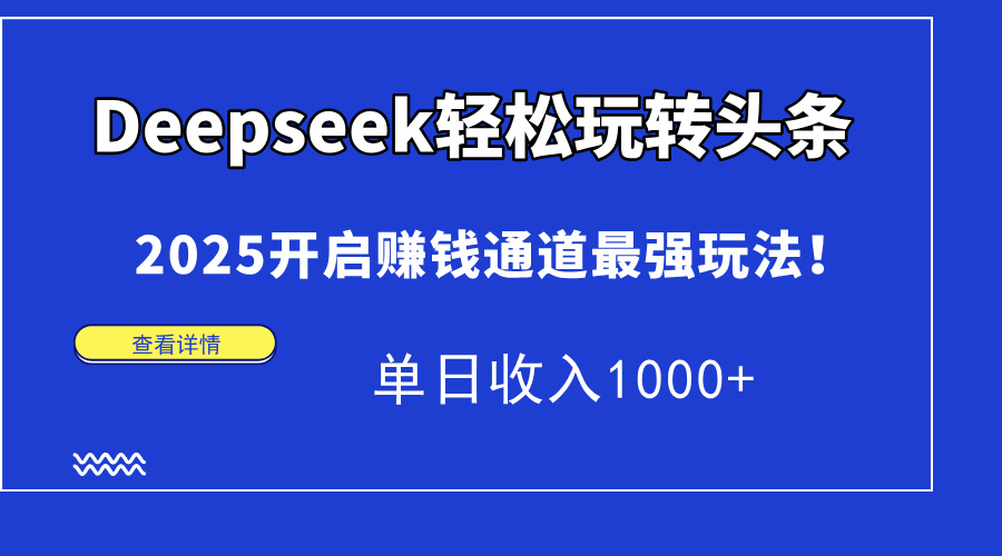Deepseek轻松玩转头条,2025开启赚钱通道最强玩法!单日收入1000+-吾爱云课堂
