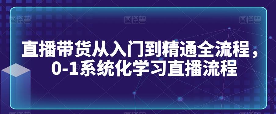 直播带货从入门到精通全流程,0-1系统化学习直播流程-吾爱云课堂