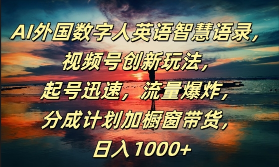 AI外国数字人英语智慧语录,视频号创新玩法,起号迅速,流量爆炸,日入1k+【揭秘】-吾爱云课堂