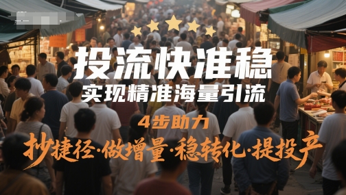 投流快准稳,实现精准海量引流,4步助力,抄捷径·做增量·稳转化·提投产-吾爱云课堂