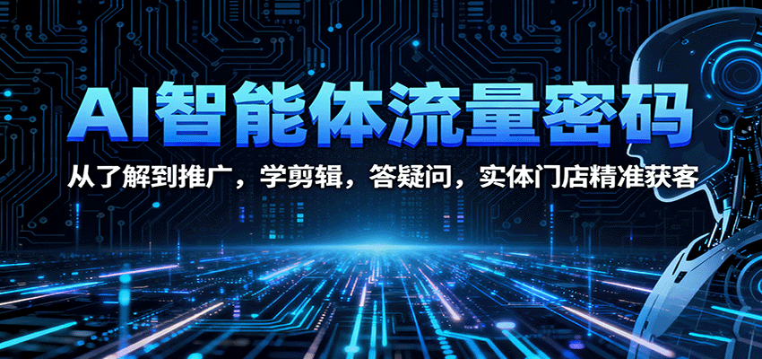 AI智能体流量密码:从了解到推广,学剪辑,答疑问,实体门店精准获客-吾爱云课堂