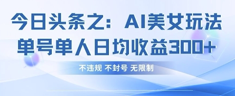 今日头条之AI美女玩法单号单人日均收益3张+，不违规 不封号 无限制-吾爱云课堂